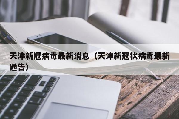 天津新冠病毒最新消息(天津新冠状病毒最新通告)